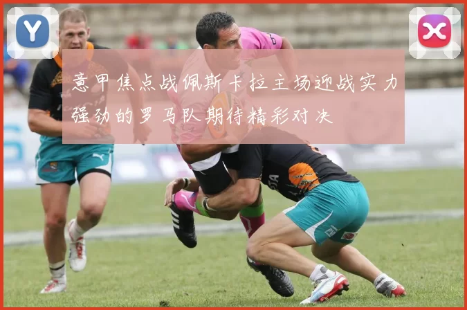 意甲焦点战佩斯卡拉主场迎战实力强劲的罗马队期待精彩对决